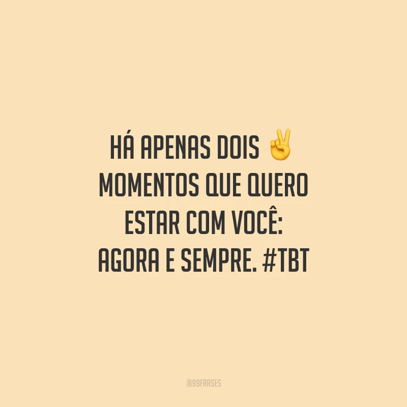Há apenas dois momentos que quero estar com você: agora e sempre. #tbt