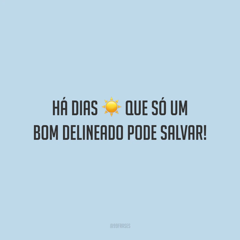 Há dias que só um bom delineado pode salvar!