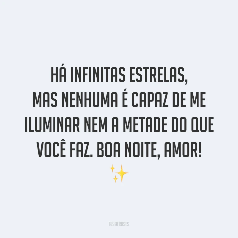 Há infinitas estrelas, mas nenhuma é capaz de me iluminar nem a metade do que você faz. Boa noite, amor! ✨