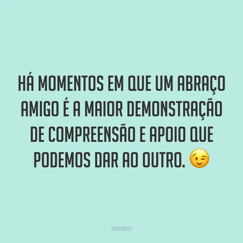 Há momentos em que um abraço amigo é a maior demonstração de compreensão e apoio que podemos dar ao outro. 😉