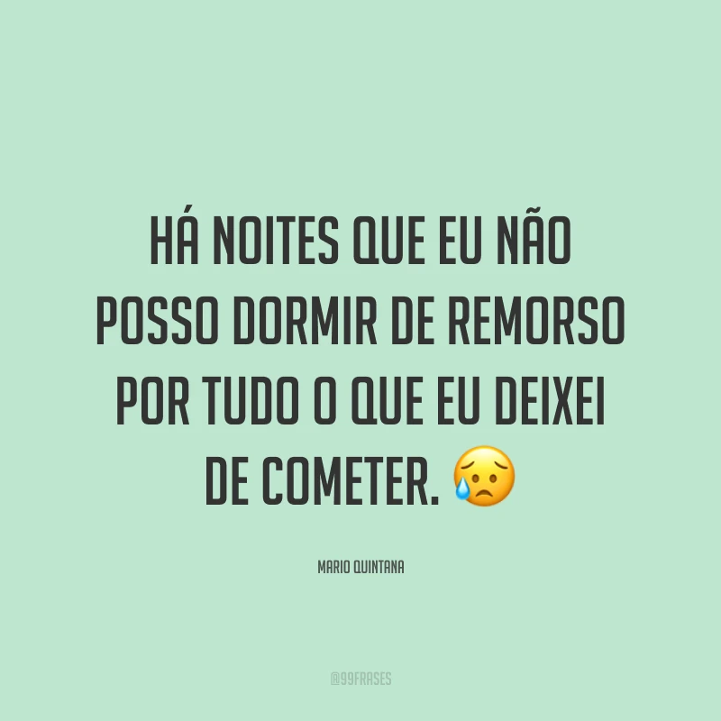 Há noites que eu não posso dormir de remorso por tudo o que eu deixei de cometer. 😥
