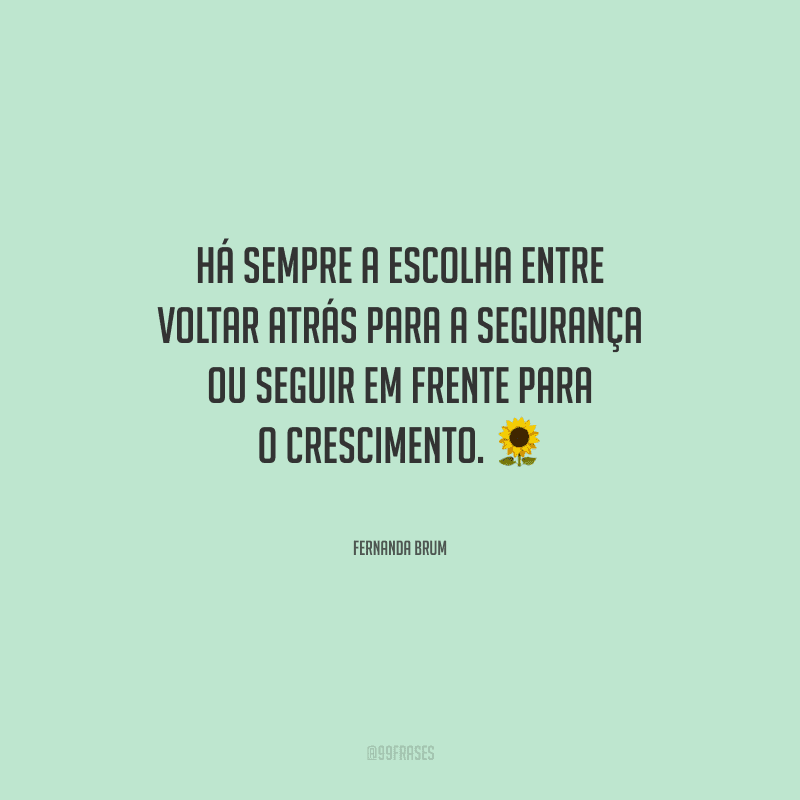 Há sempre a escolha entre voltar atrás para a segurança ou seguir em frente para o crescimento. 