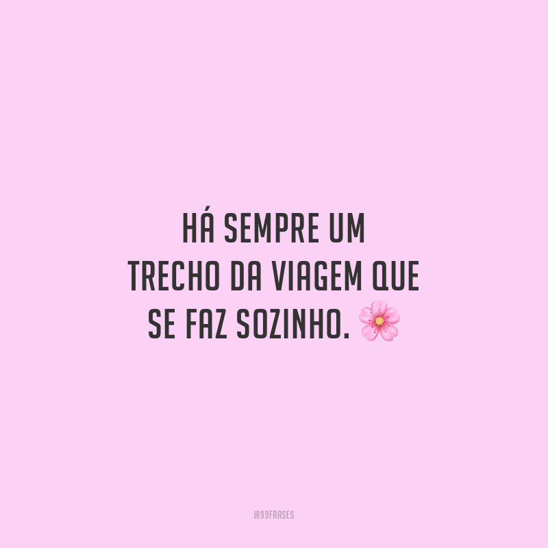 Há sempre um trecho da viagem que se faz sozinho. 