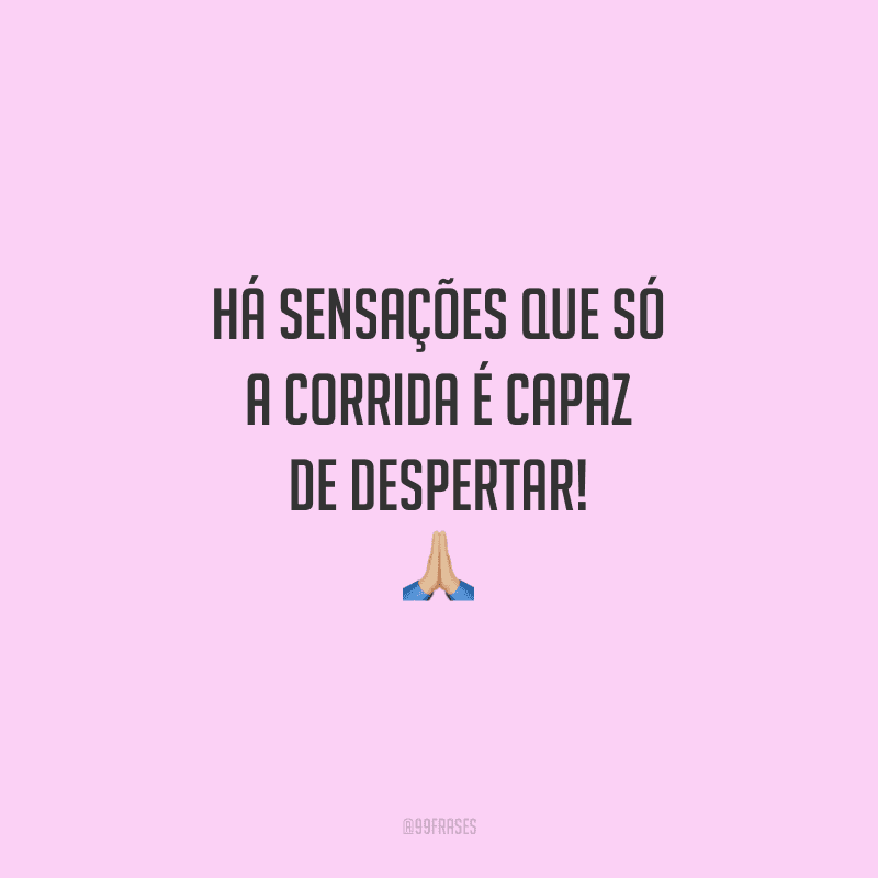 Há sensações que só a corrida é capaz de despertar!