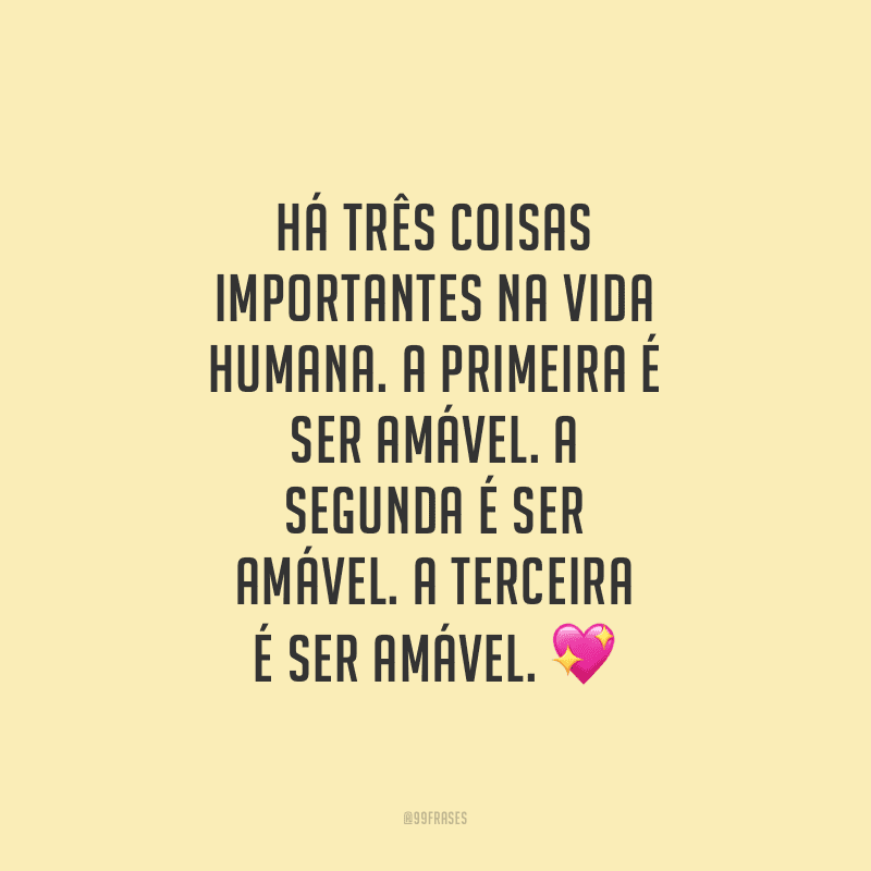 Há três coisas importantes na vida humana. A primeira é ser amável. A segunda é ser amável. A terceira é ser amável. 
