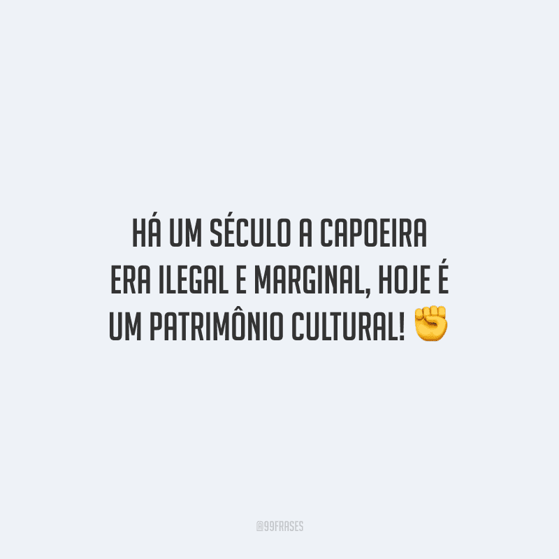 Há um século a capoeira era ilegal e marginal, hoje é um patrimônio cultural!