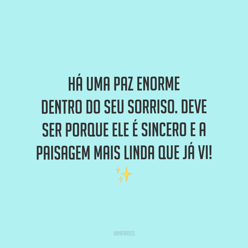 Há uma paz enorme dentro do seu sorriso. Deve ser porque ele é sincero e a paisagem mais linda que já vi! 