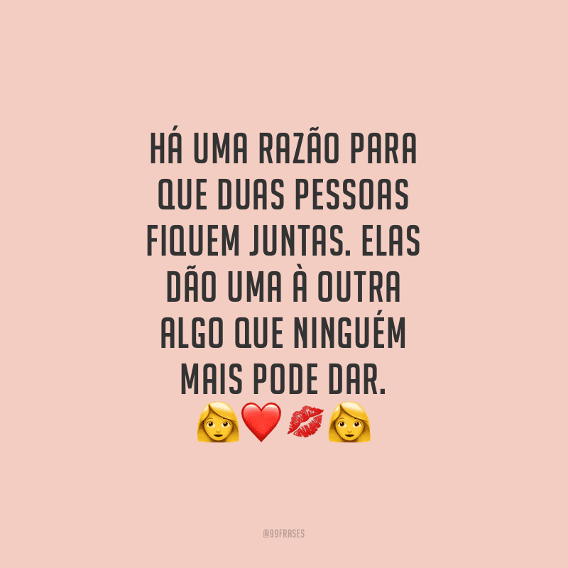 Há uma razão para que duas pessoas fiquem juntas. Elas dão uma à outra algo que ninguém mais pode dar.