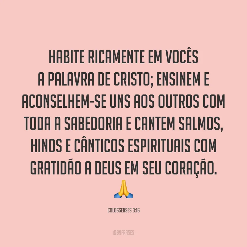 Habite ricamente em vocês a palavra de Cristo; ensinem e aconselhem-se uns aos outros com toda a sabedoria e cantem salmos, hinos e cânticos espirituais com gratidão a Deus em seu coração. 🙏