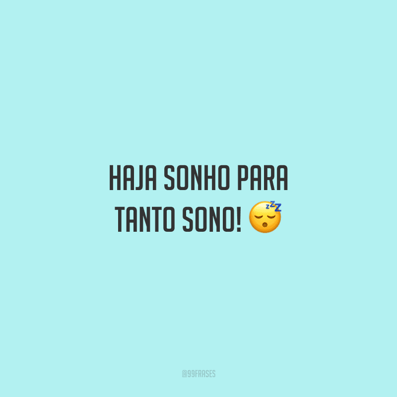 Haja sonho para tanto sono! 