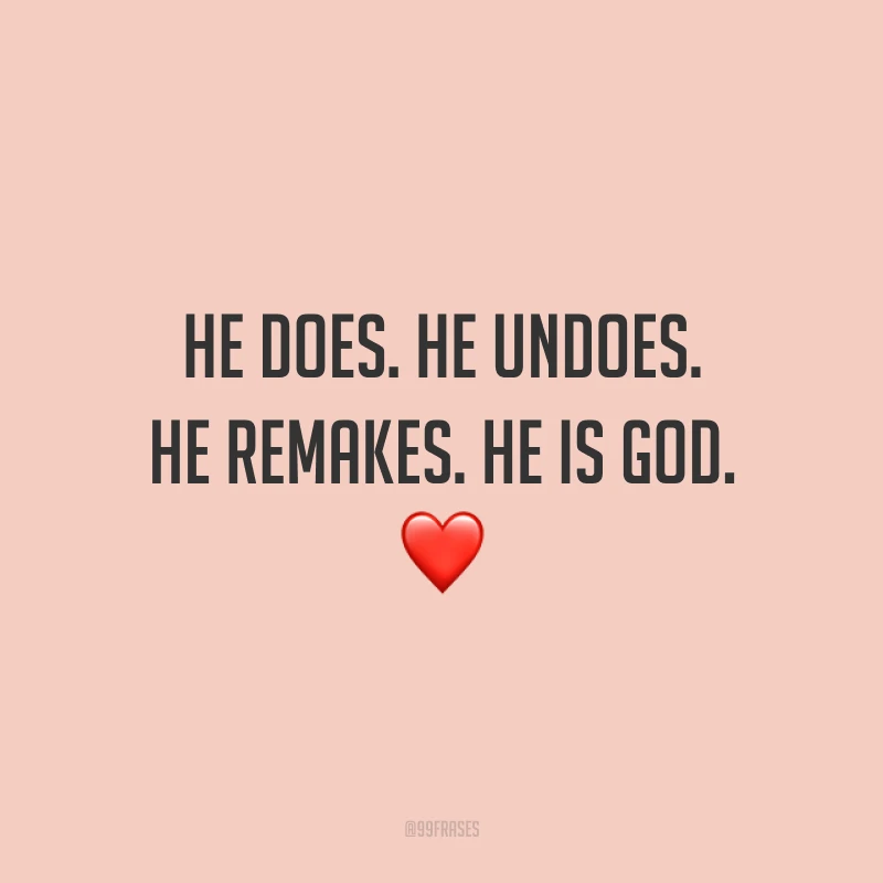 He does. He undoes. He remakes. He is God. ❤️ (Ele faz. Ele desfaz. Ele refaz. Ele, é Deus.)