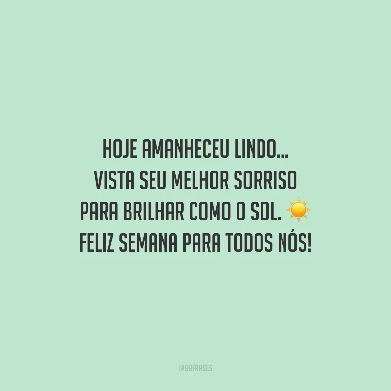 Hoje amanheceu lindo... Vista seu melhor sorriso para brilhar como o sol. Feliz semana para todos nós!