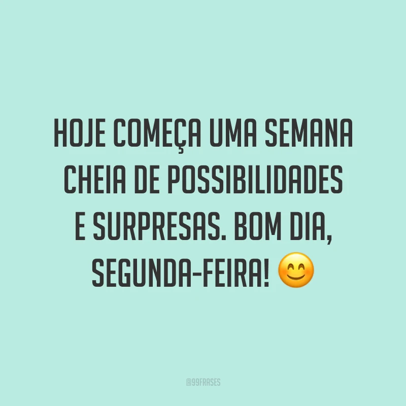 Hoje começa uma semana cheia de possibilidades e surpresas. Bom dia, segunda-feira! 😊