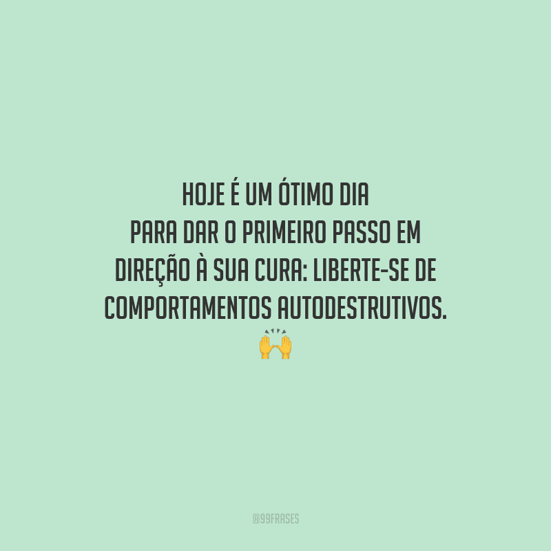 Hoje é um ótimo dia para dar o primeiro passo em direção à sua cura: liberte-se de comportamentos autodestrutivos. 