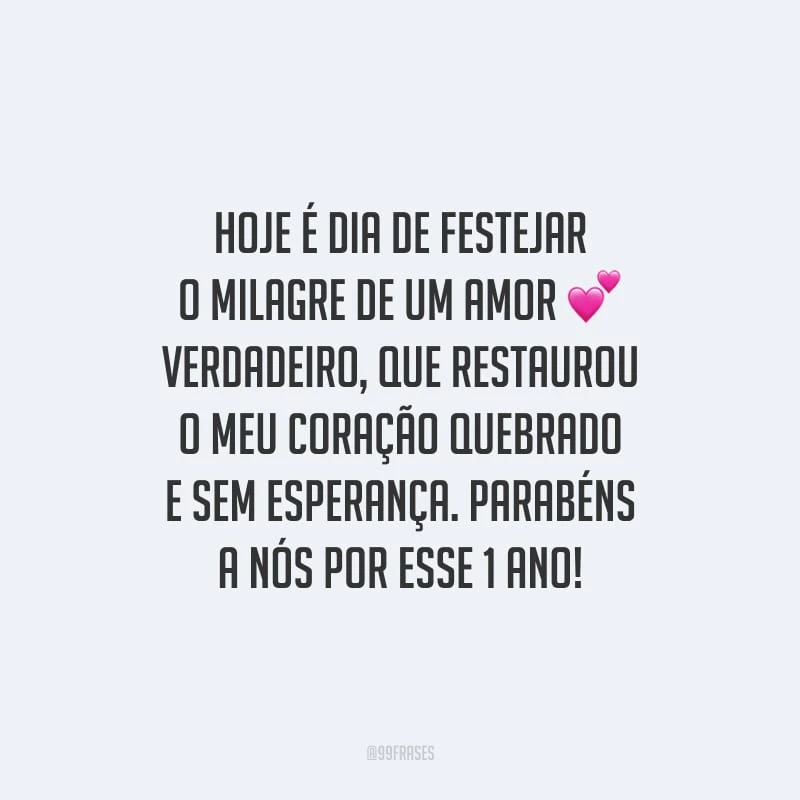 Hoje é dia de festejar o milagre de um amor verdadeiro, que restaurou o meu coração quebrado e sem esperança. Parabéns a nós por esse 1 ano!