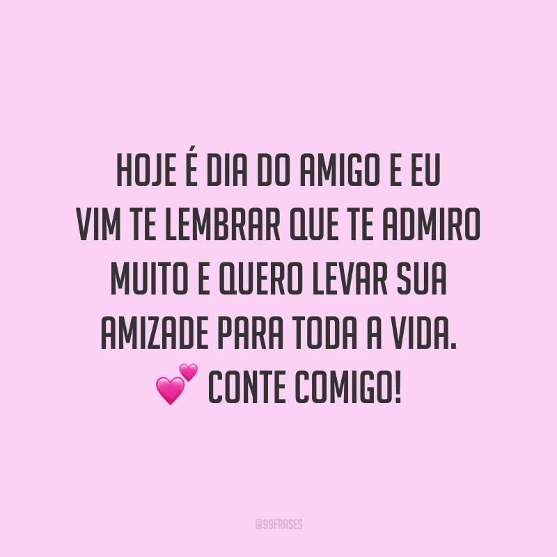 Hoje é Dia do Amigo e eu vim te lembrar que te admiro muito e quero levar sua amizade para toda a vida. Conte comigo!