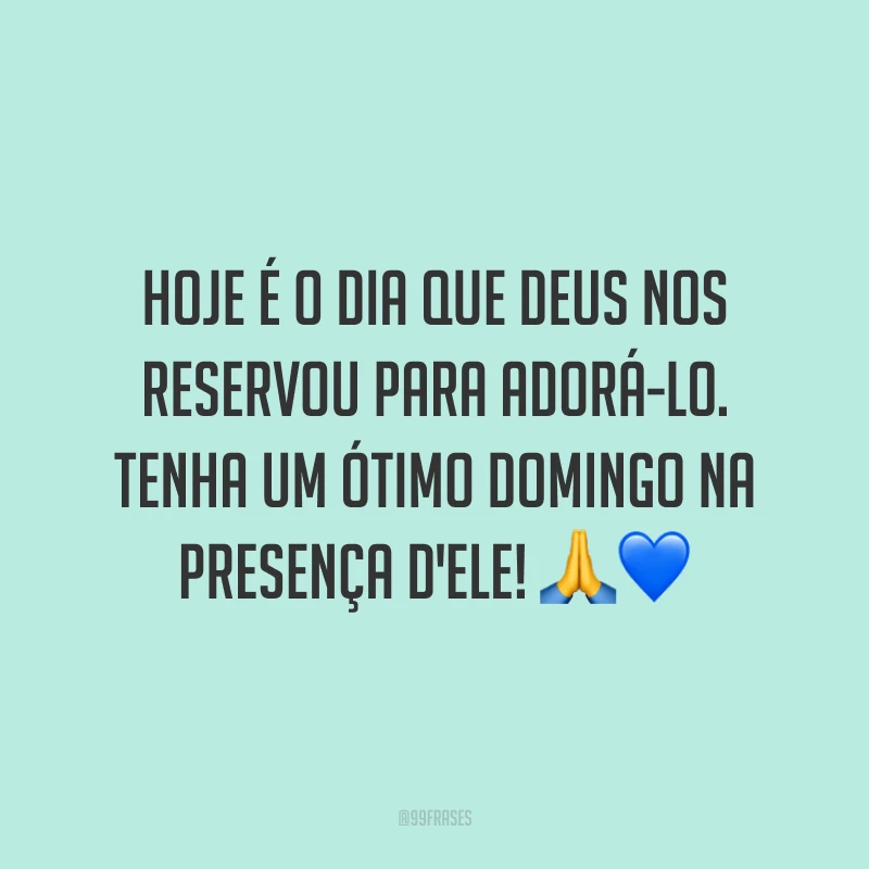 Hoje é o dia que Deus nos reservou para adorá-lo. Tenha um ótimo domingo na presença d'Ele!