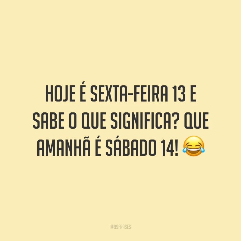 Hoje é sexta-feira 13 e sabe o que significa? Que amanhã é sábado 14! 😂