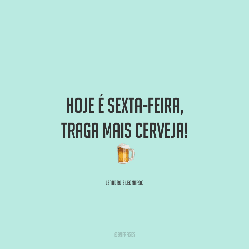 Hoje é sexta-feira, traga mais cerveja! 