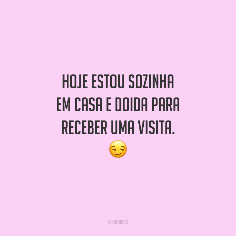 Hoje estou sozinha em casa e doida para receber uma visita. 
