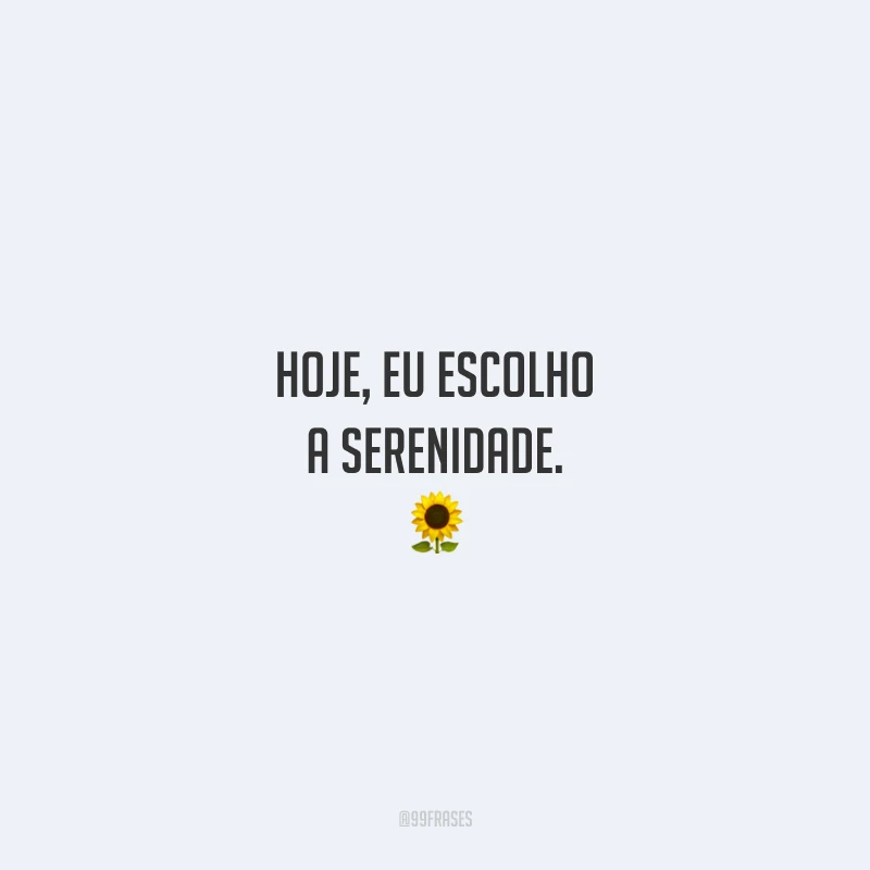 Hoje, eu escolho a serenidade. 🌻