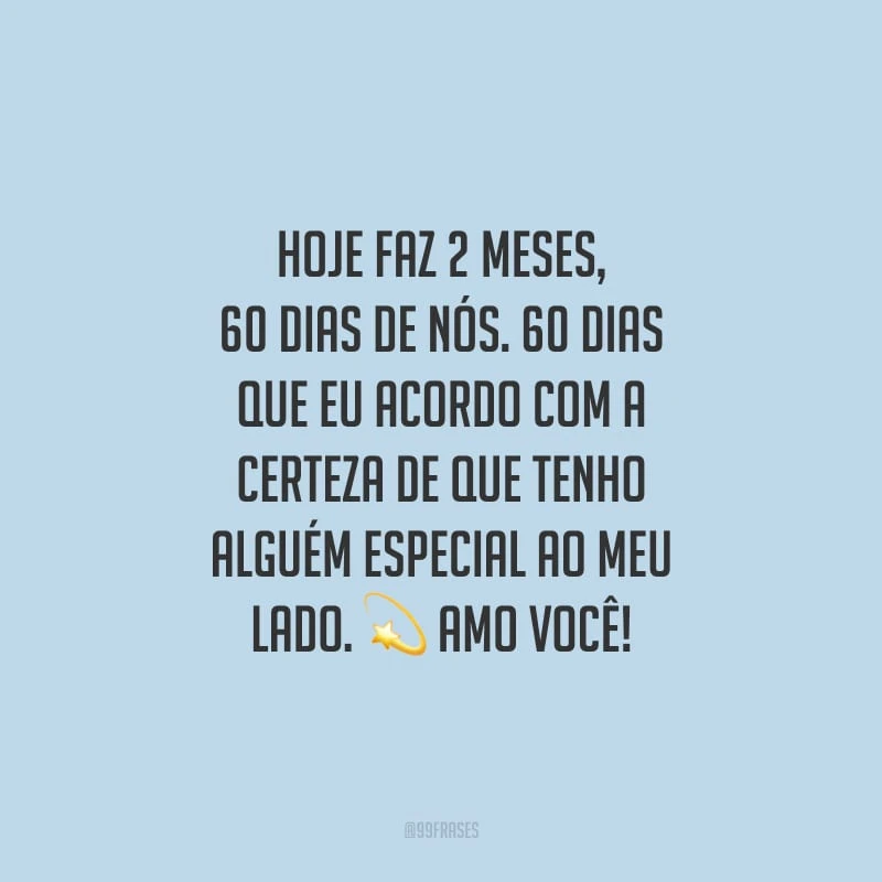 Hoje faz 2 meses, 60 dias de nós. 60 dias que eu acordo com a certeza de que tenho alguém especial ao meu lado. Amo você! 