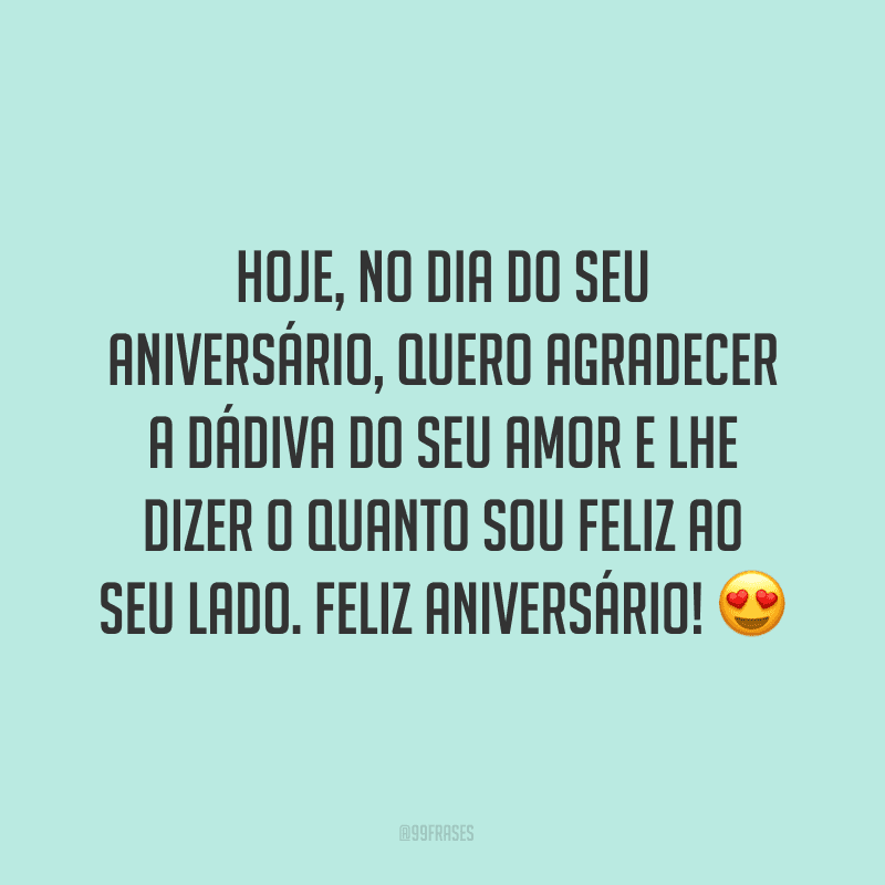 Hoje, no dia do seu aniversário, quero agradecer a dádiva do seu amor e lhe dizer o quanto sou feliz ao seu lado. Feliz aniversário! ?