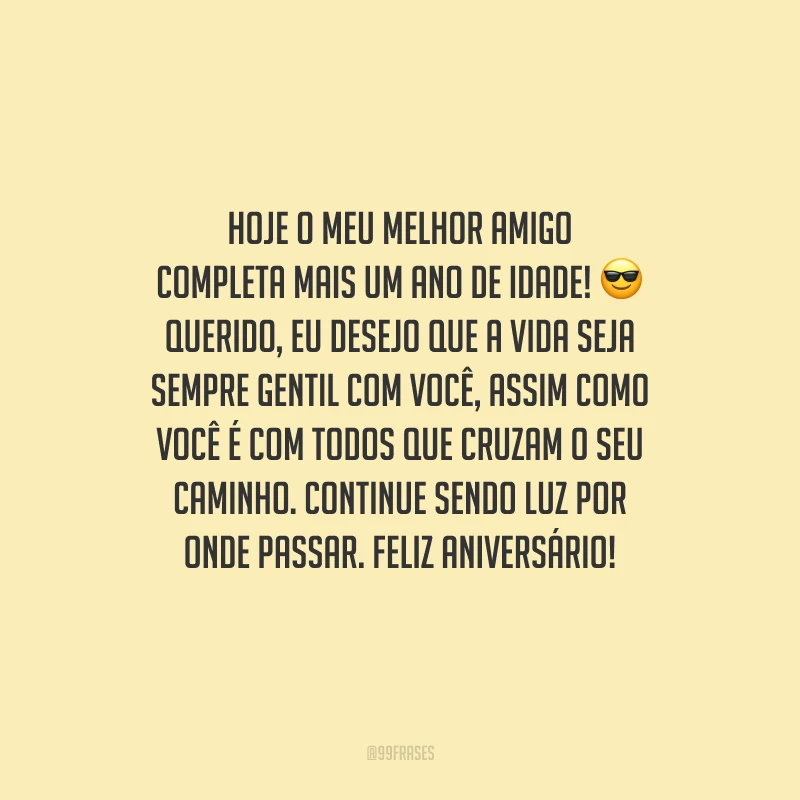 Hoje o meu melhor amigo completa mais um ano de idade! Querido, eu desejo que a vida seja sempre gentil com você, assim como você é com todos que cruzam o seu caminho. Continue sendo luz por onde passar. Feliz aniversário!