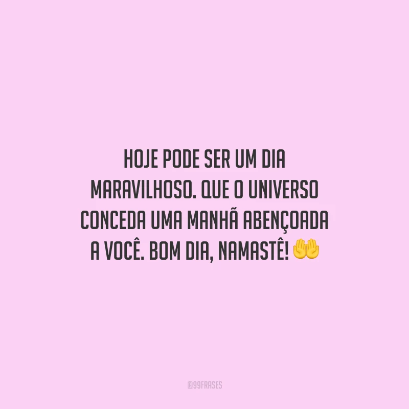 Hoje pode ser um dia maravilhoso. Que o universo conceda uma manhã abençoada a você. Bom dia, namastê!