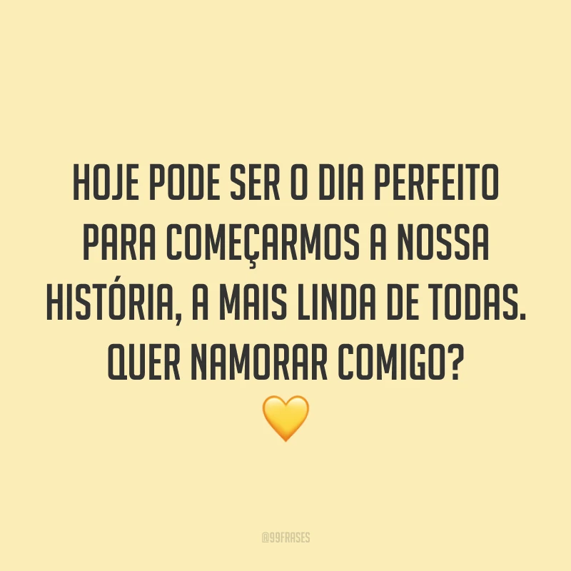 Hoje pode ser o dia perfeito para começarmos a nossa história, a mais linda de todas. Quer namorar comigo? 💛