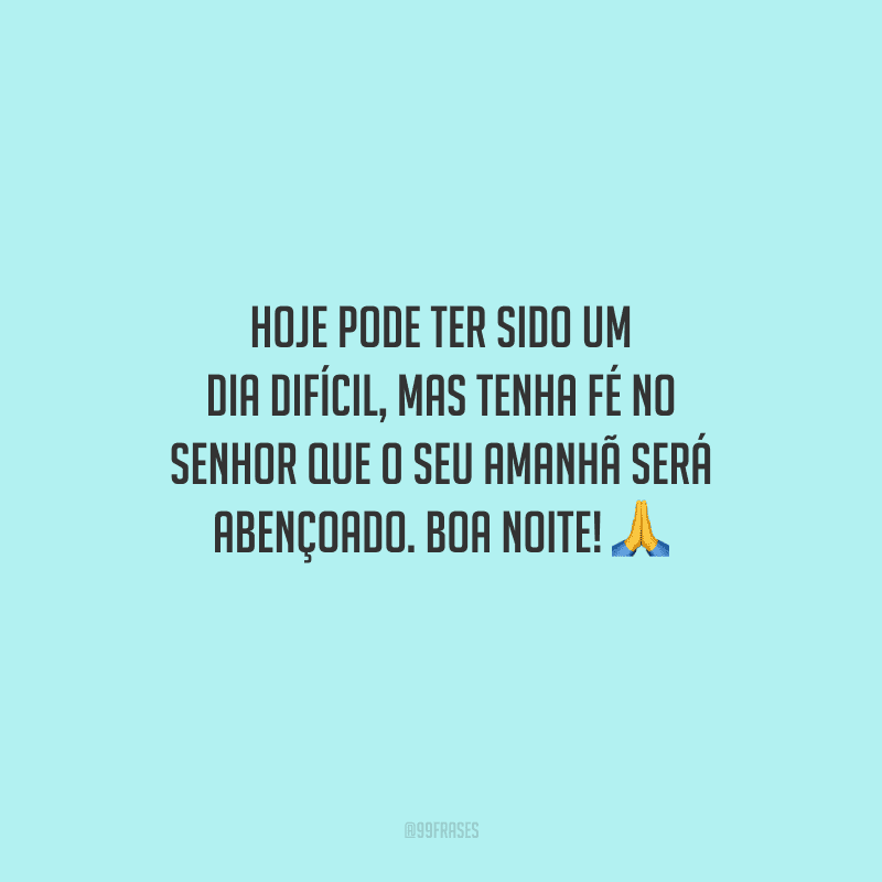 Hoje pode ter sido um dia difícil, mas tenha fé no Senhor que o seu amanhã será abençoado. Boa noite! 