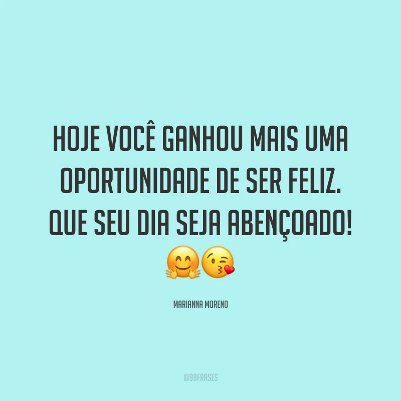 Hoje você ganhou mais uma oportunidade de ser feliz. Que seu dia seja abençoado! ??