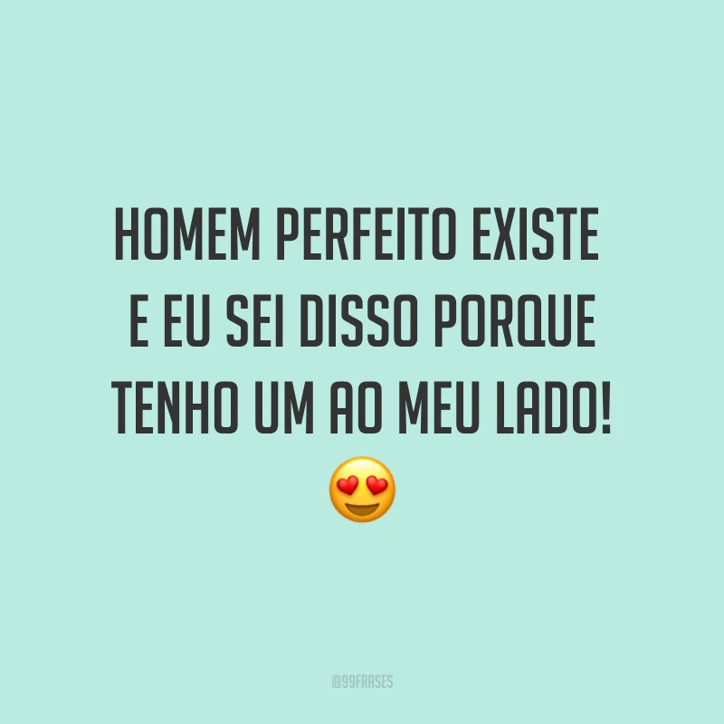 Homem perfeito existe e eu sei disso porque tenho um ao meu lado! ?