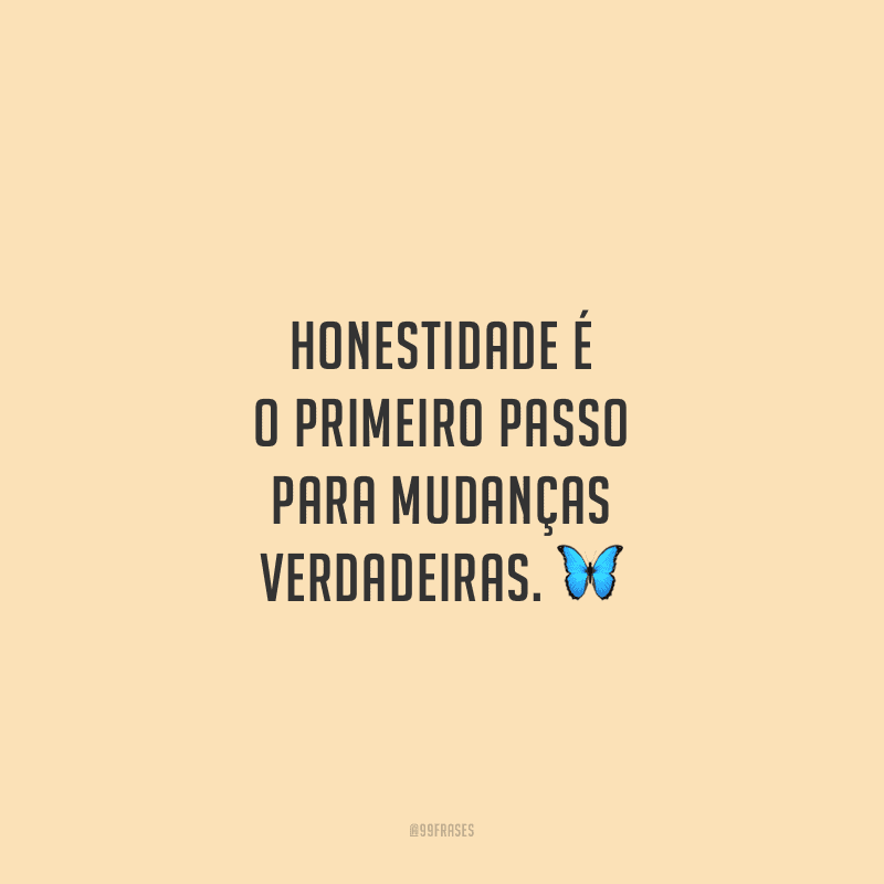 Honestidade é o primeiro passo para mudanças verdadeiras.