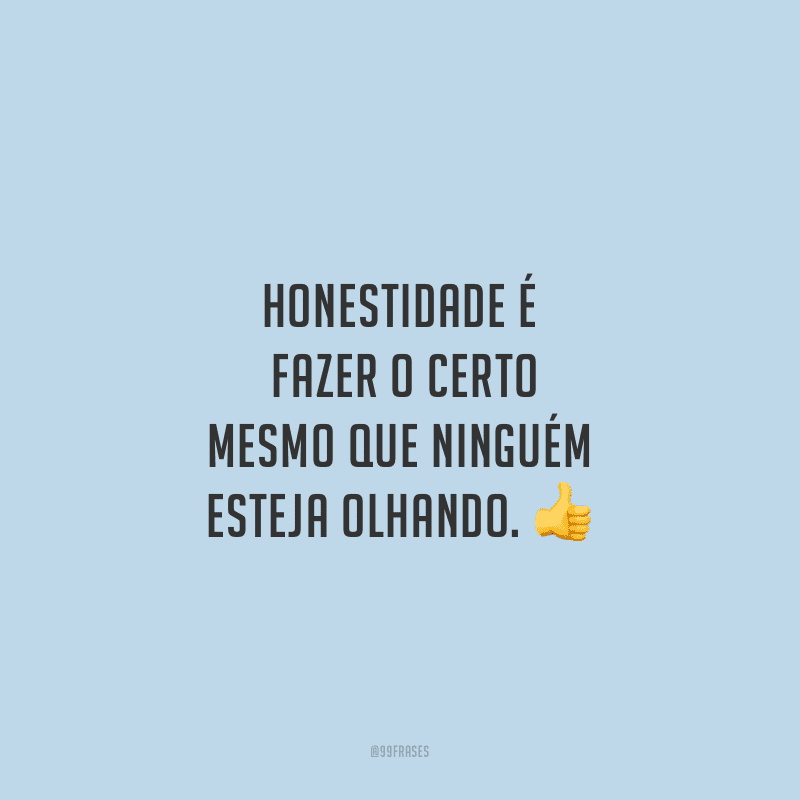Honestidade é fazer o certo mesmo que ninguém esteja olhando.