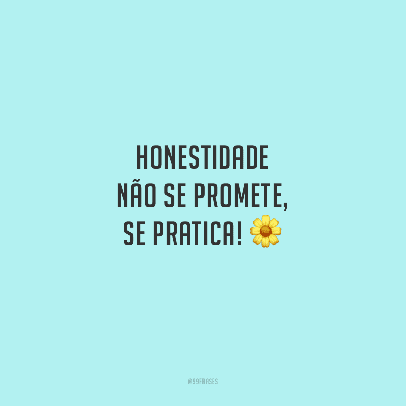 Honestidade não se promete, se pratica!