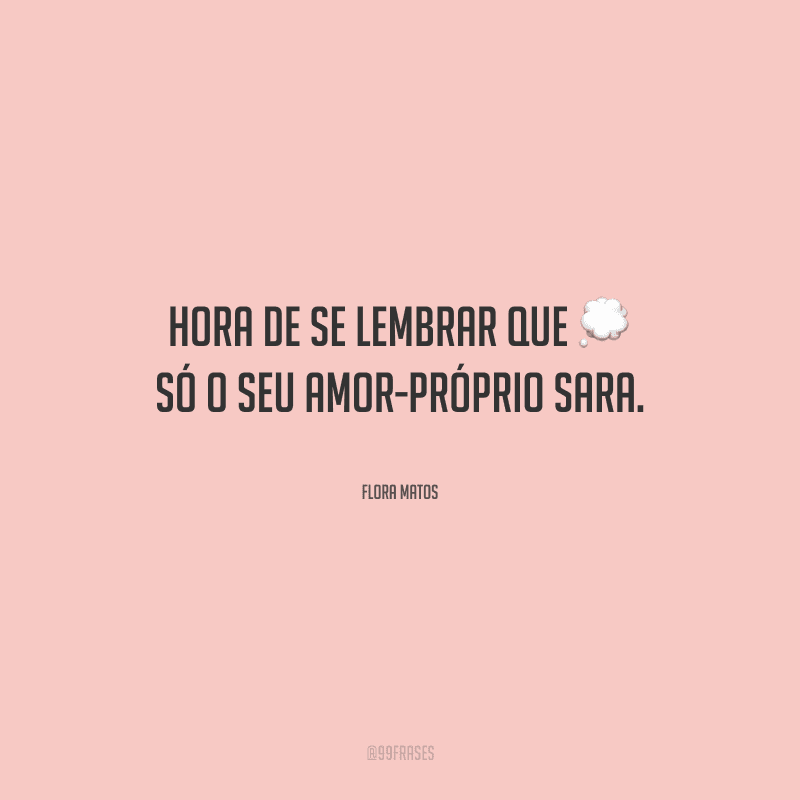 Hora de se lembrar que só o seu amor-próprio sara.