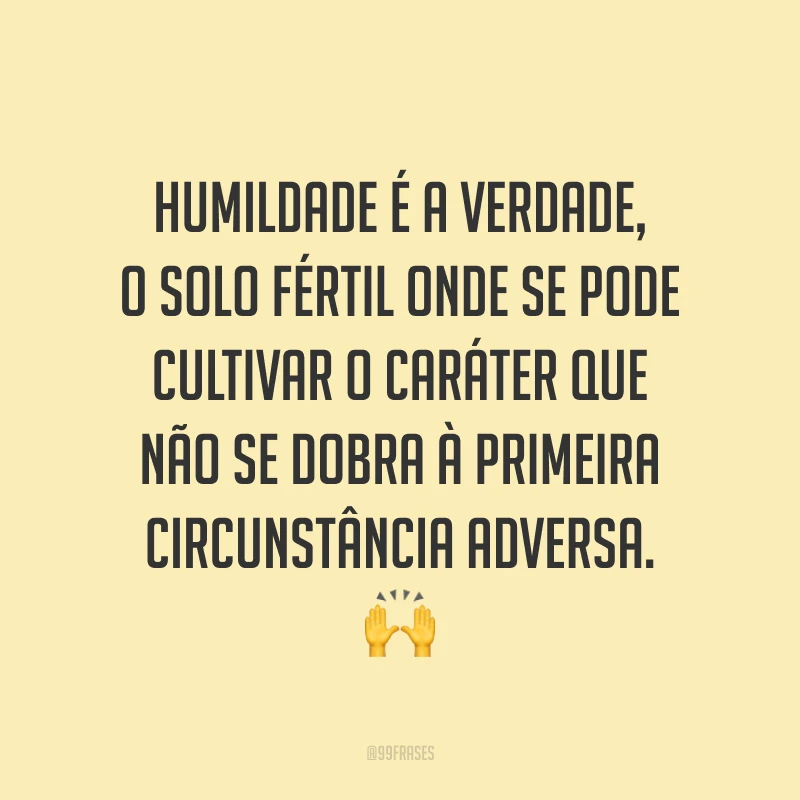 Humildade é a verdade, o solo fértil onde se pode cultivar o caráter que não se dobra à primeira circunstância adversa. 🙌