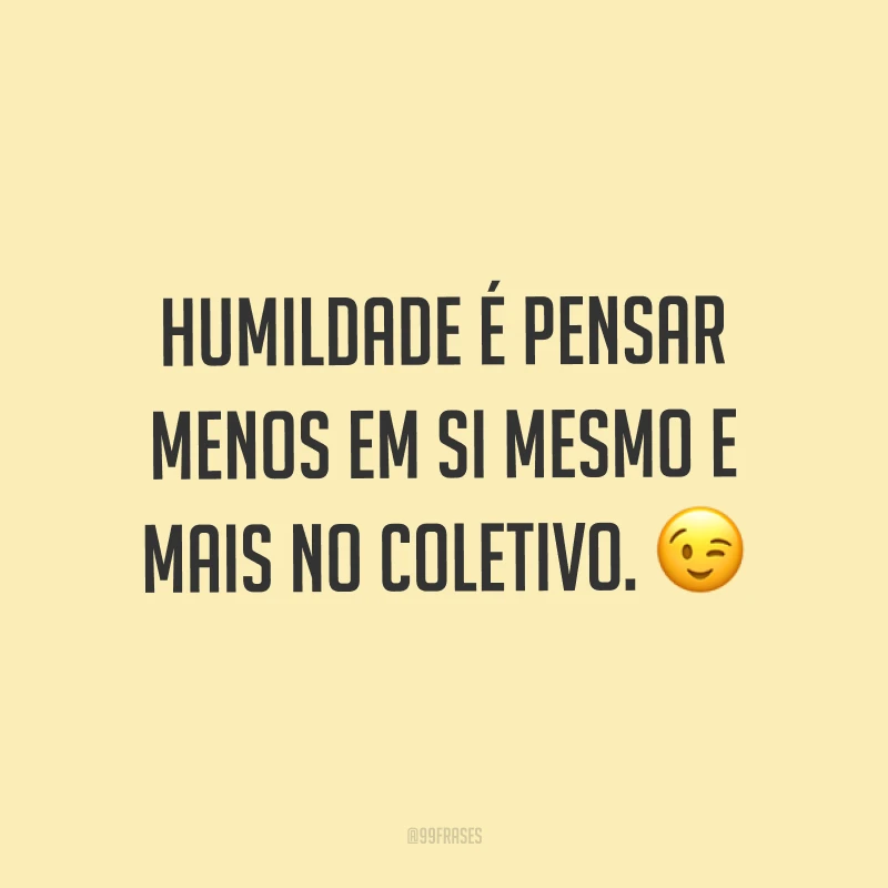 Humildade é pensar menos em si mesmo e mais no coletivo. ?