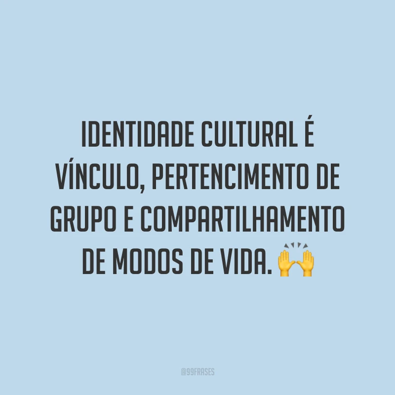 Identidade cultural é vínculo, pertencimento de grupo e compartilhamento de modos de vida. 🙌