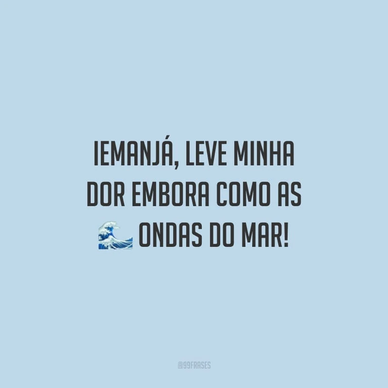Iemanjá, leve minha dor embora como as ondas do mar!