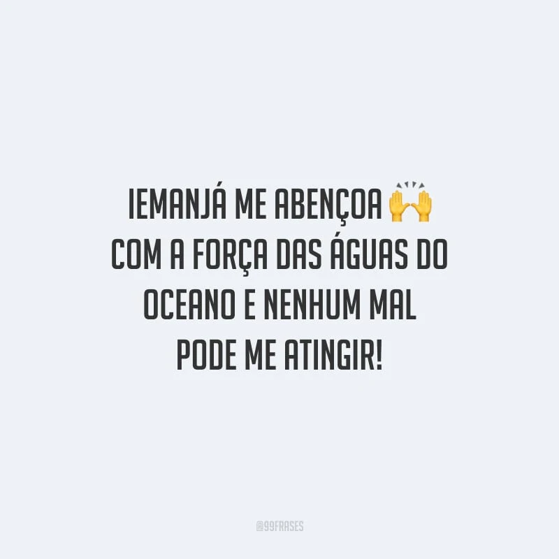 Iemanjá me abençoa com a força das águas do oceano e nenhum mal pode me atingir!