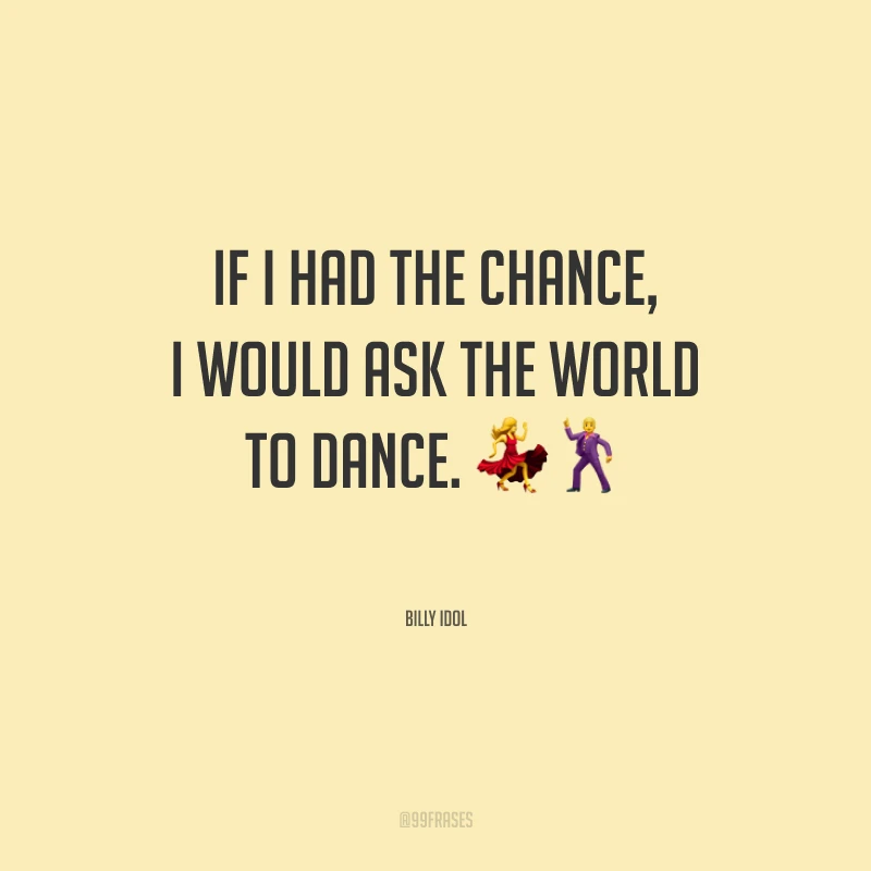 If I had the chance, I would ask the world to dance. (Se tivesse uma chance, eu convidaria o mundo para dançar.)