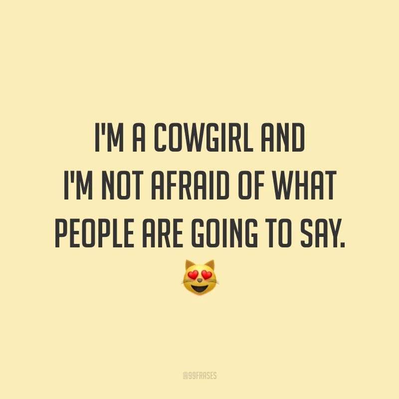 I'm a cowgirl and I'm not afraid of what people are going to say. 😻 (Eu sou uma cowgirl e não tenho medo do que as pessoas vão dizer.)