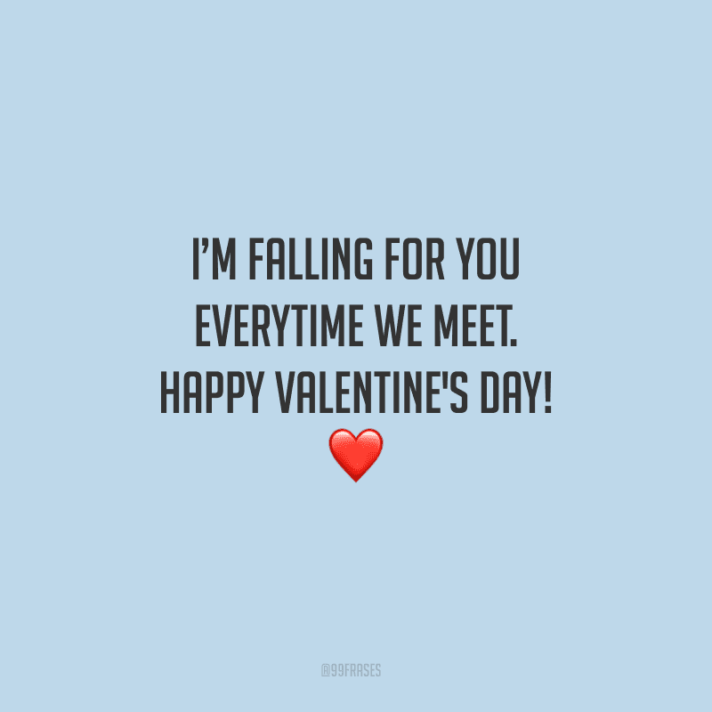 I’m falling for you everytime we meet. Happy Valentine's Day! ❤ (Eu estou me apaixonando por você cada vez que nos encontramos.)
