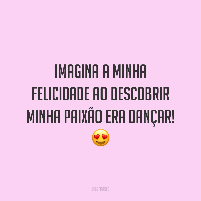 Imagina a minha felicidade ao descobrir minha paixão era dançar! 😍