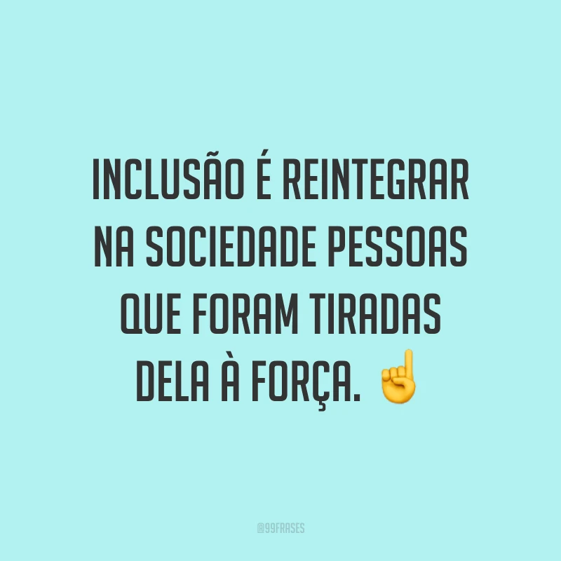 Inclusão é reintegrar na sociedade pessoas que foram tiradas dela à força. ☝️