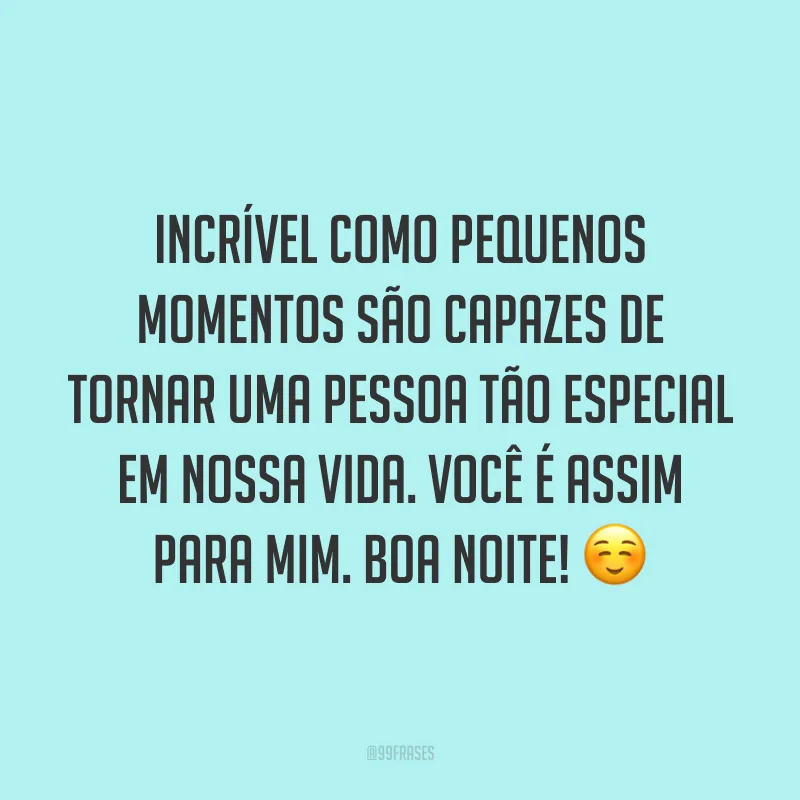 Incrível como pequenos momentos são capazes de tornar uma pessoa tão especial em nossa vida. Você é assim para mim. Boa noite! ☺️