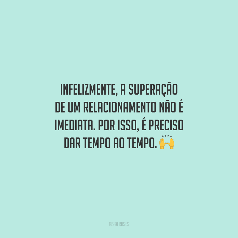 Infelizmente, a superação de um relacionamento não é imediata. Por isso, é preciso dar tempo ao tempo. 
