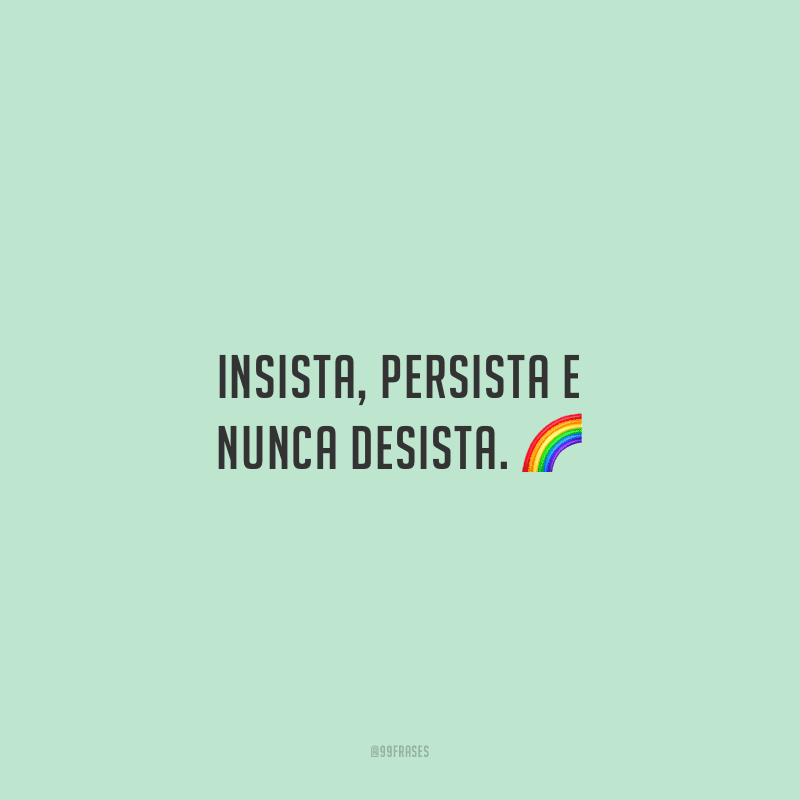 Insista, persista e nunca desista.